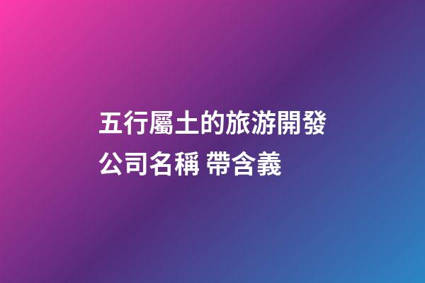 五行屬土的旅游開發公司名稱 帶含義-第1張-公司起名-玄機派